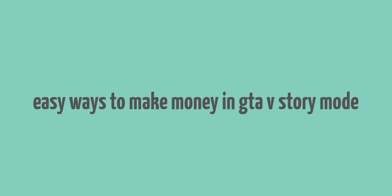 easy ways to make money in gta v story mode