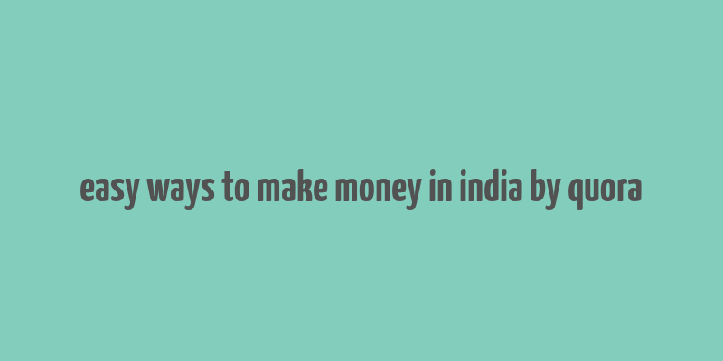 easy ways to make money in india by quora