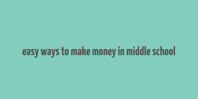 easy ways to make money in middle school