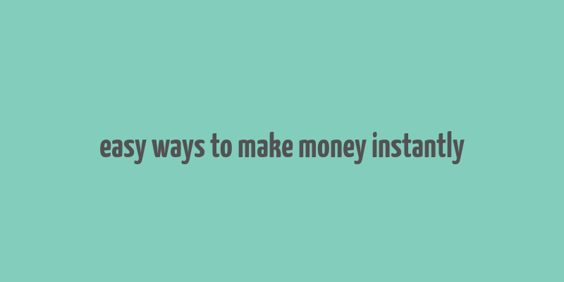 easy ways to make money instantly