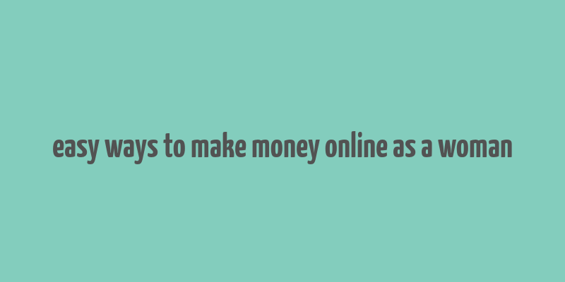 easy ways to make money online as a woman