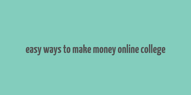 easy ways to make money online college