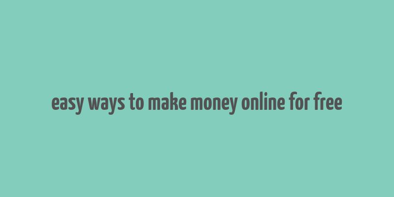 easy ways to make money online for free