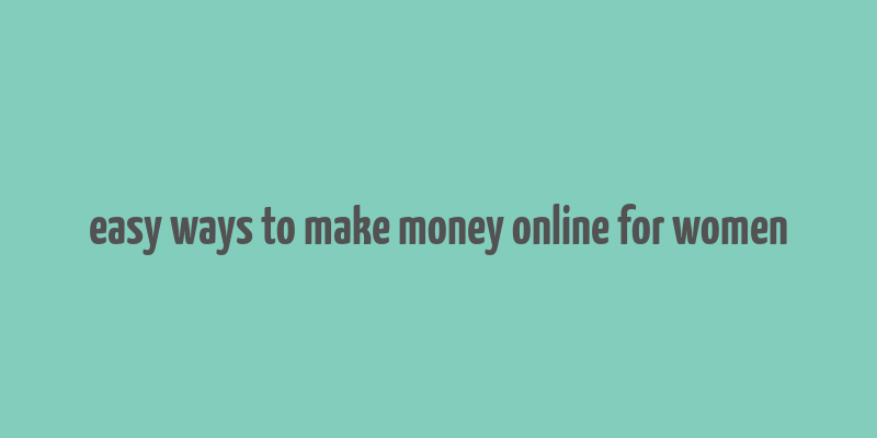 easy ways to make money online for women