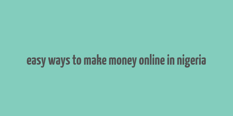 easy ways to make money online in nigeria