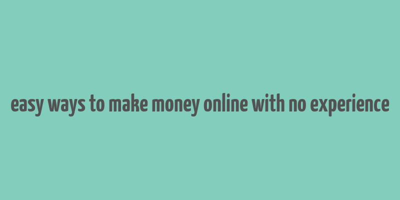 easy ways to make money online with no experience