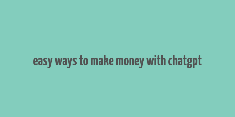 easy ways to make money with chatgpt