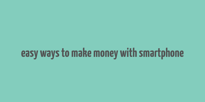 easy ways to make money with smartphone