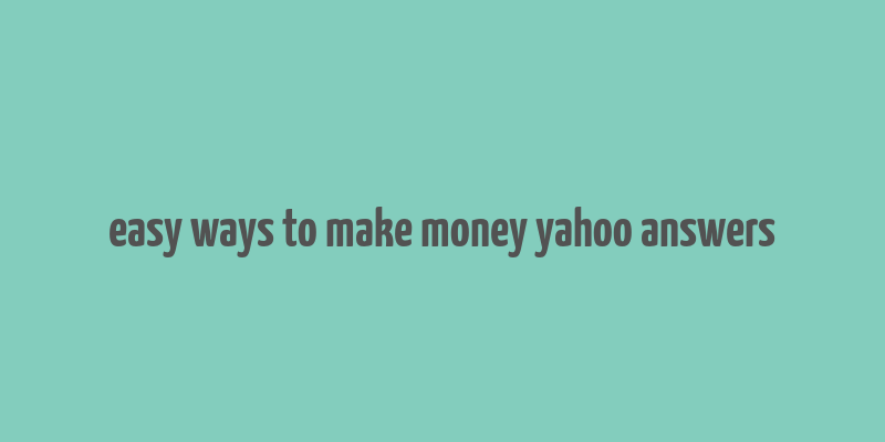 easy ways to make money yahoo answers