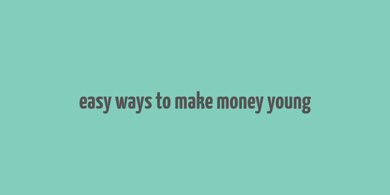 easy ways to make money young