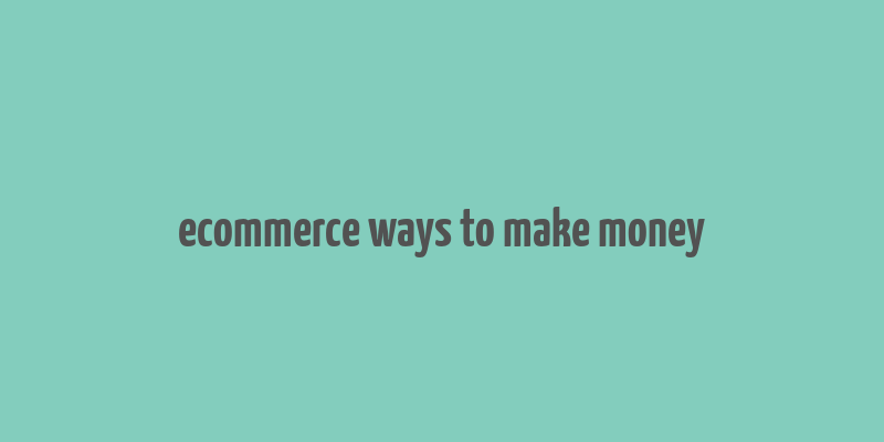 ecommerce ways to make money