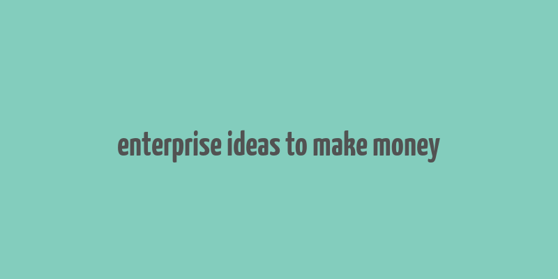 enterprise ideas to make money