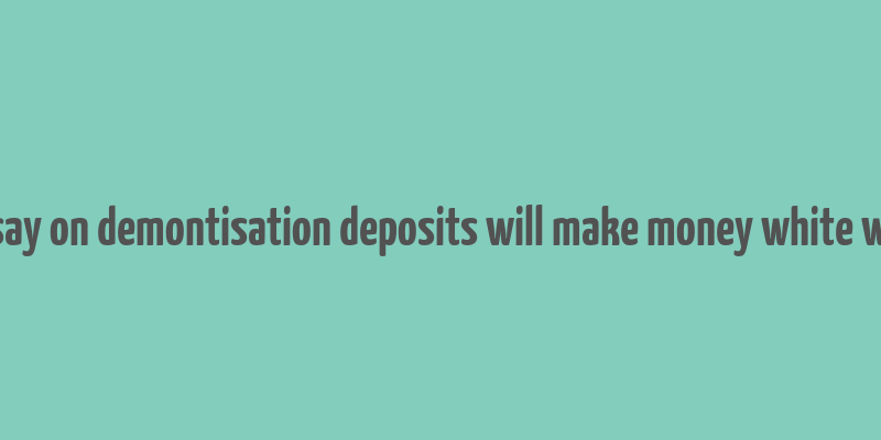 essay on demontisation deposits will make money white wiki