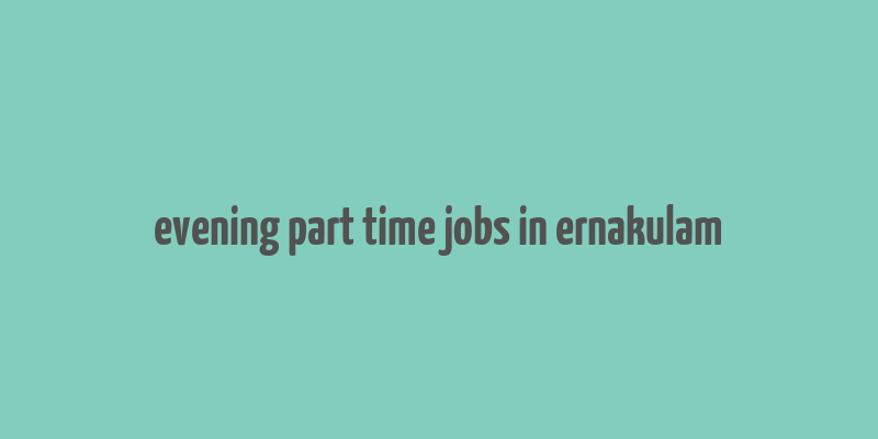 evening part time jobs in ernakulam