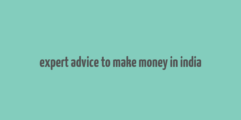 expert advice to make money in india