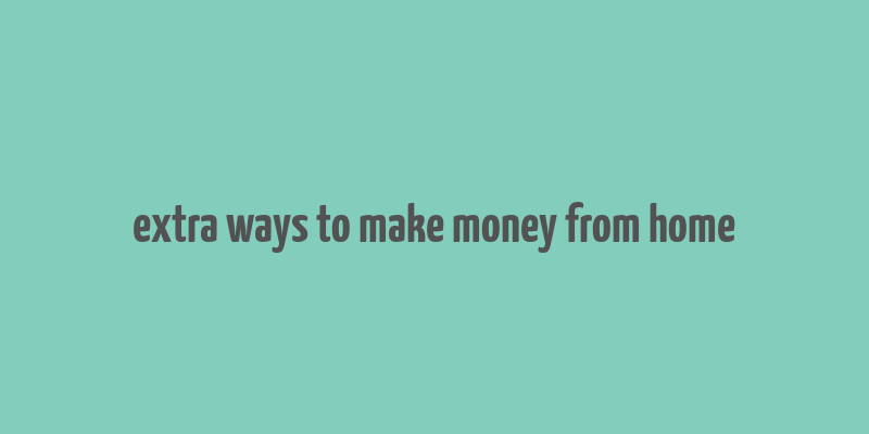 extra ways to make money from home