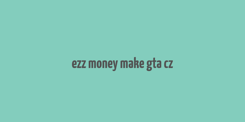 ezz money make gta cz