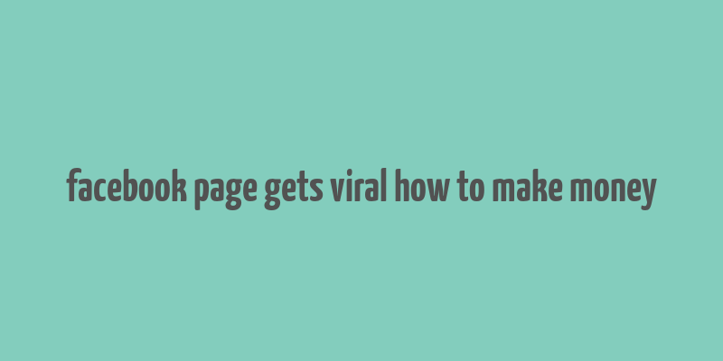 facebook page gets viral how to make money