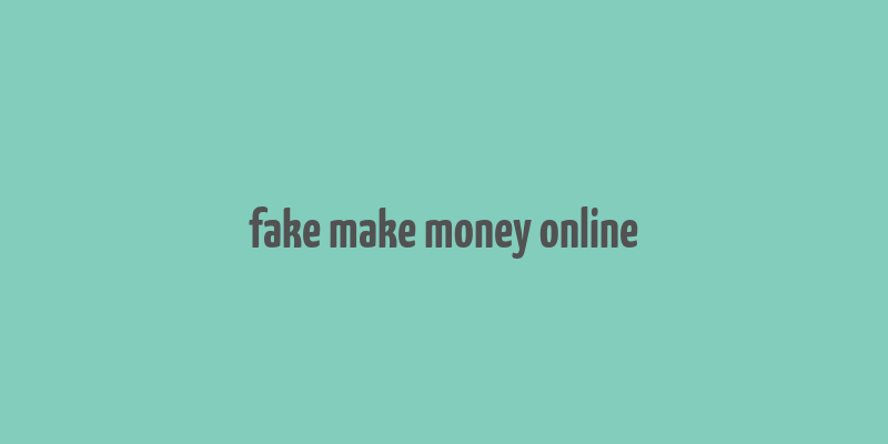 fake make money online