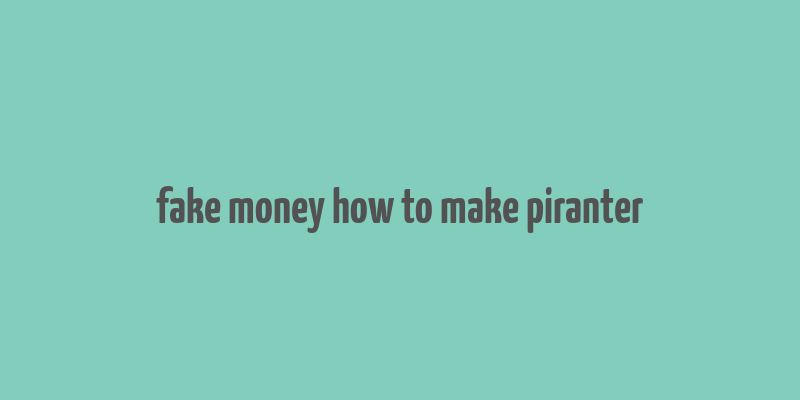 fake money how to make piranter