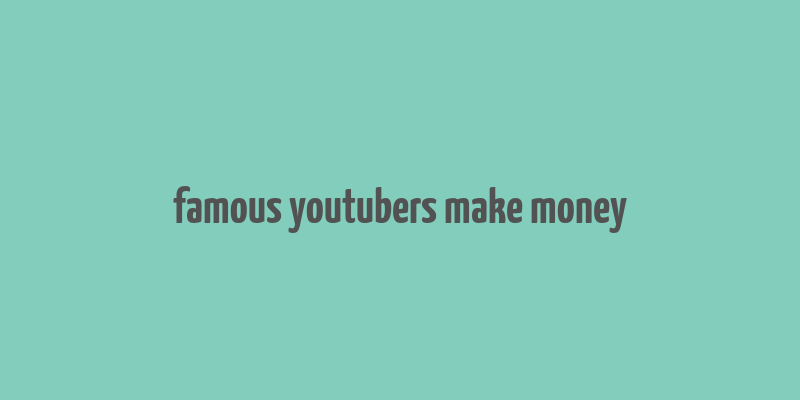 famous youtubers make money