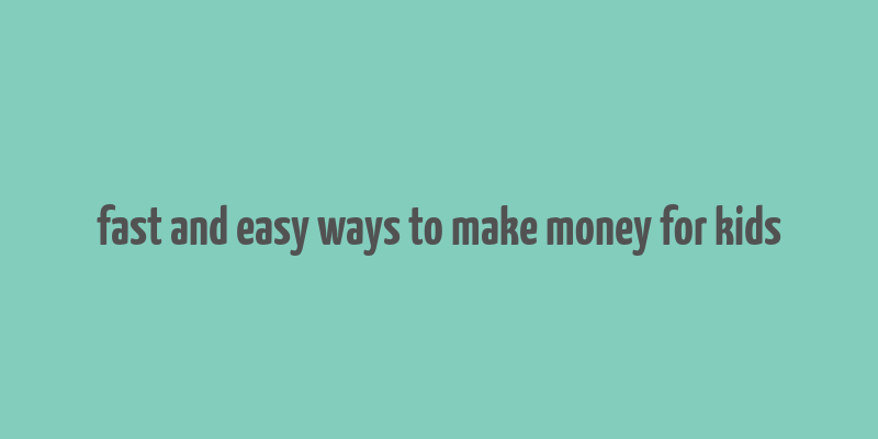 fast and easy ways to make money for kids