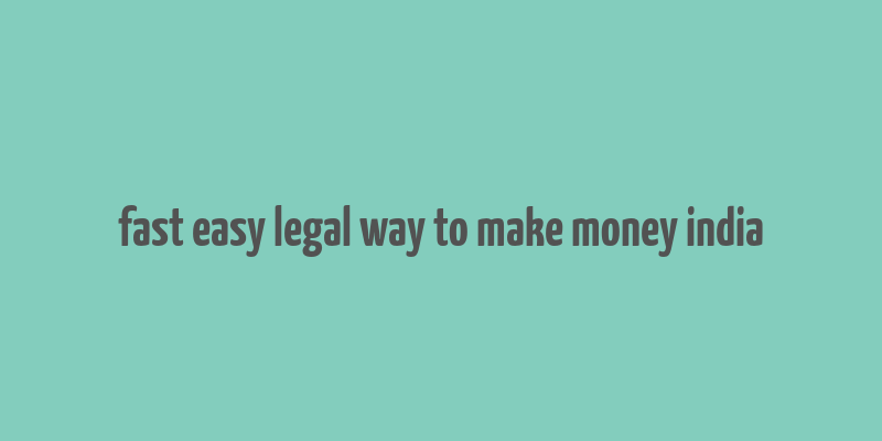 fast easy legal way to make money india