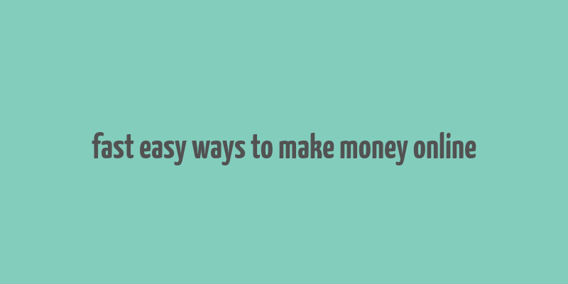 fast easy ways to make money online