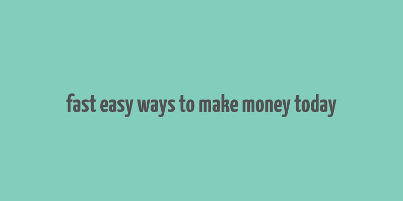 fast easy ways to make money today