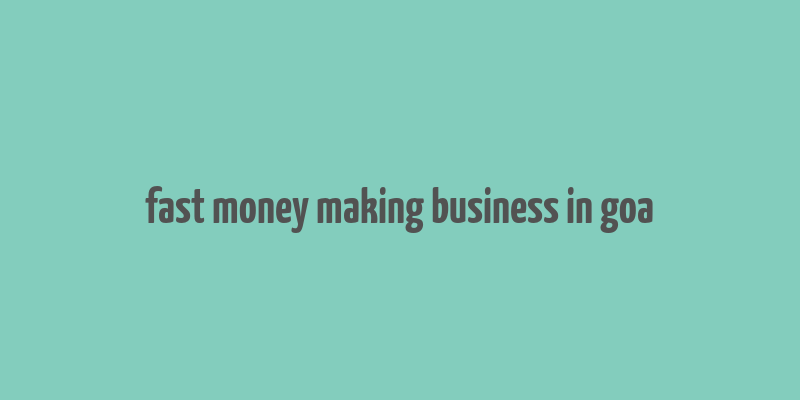 fast money making business in goa