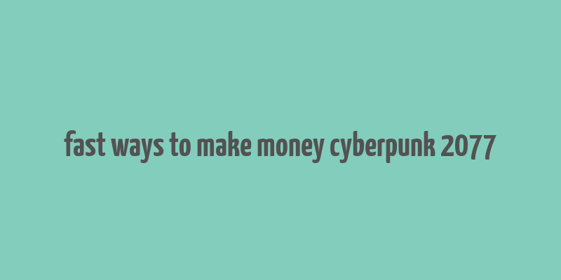 fast ways to make money cyberpunk 2077