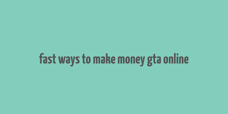 fast ways to make money gta online