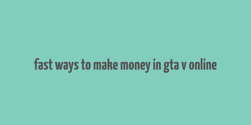 fast ways to make money in gta v online