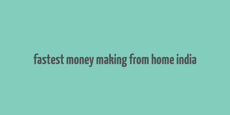 fastest money making from home india