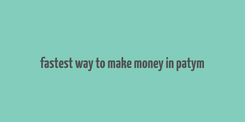 fastest way to make money in patym