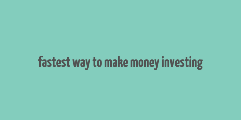 fastest way to make money investing