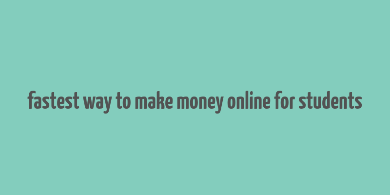 fastest way to make money online for students