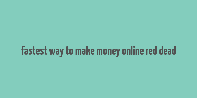 fastest way to make money online red dead