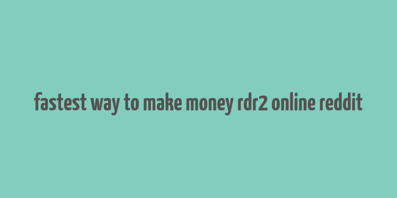 fastest way to make money rdr2 online reddit