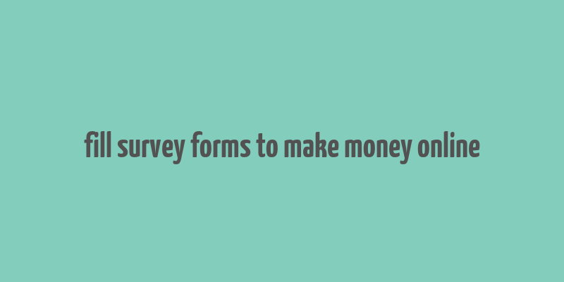 fill survey forms to make money online