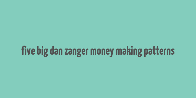 five big dan zanger money making patterns