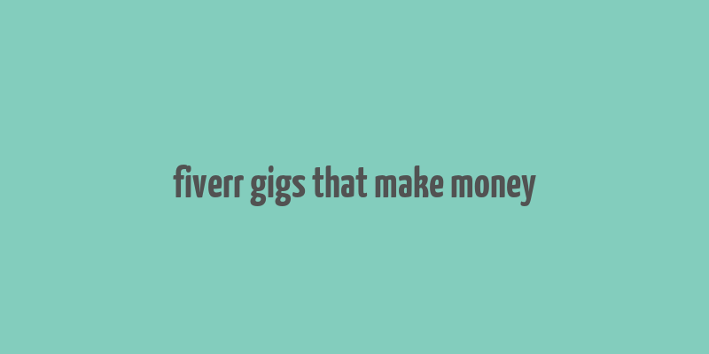 fiverr gigs that make money