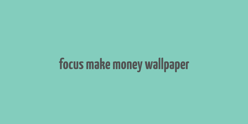 focus make money wallpaper