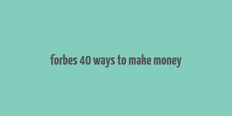 forbes 40 ways to make money