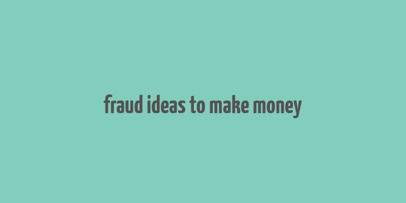 fraud ideas to make money