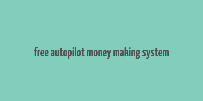 free autopilot money making system