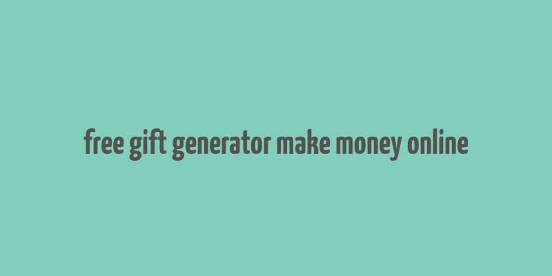 free gift generator make money online