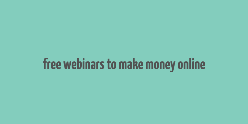 free webinars to make money online