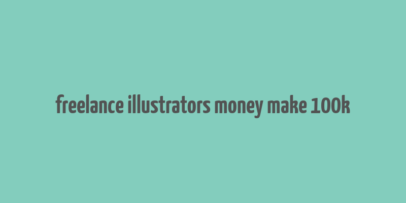 freelance illustrators money make 100k