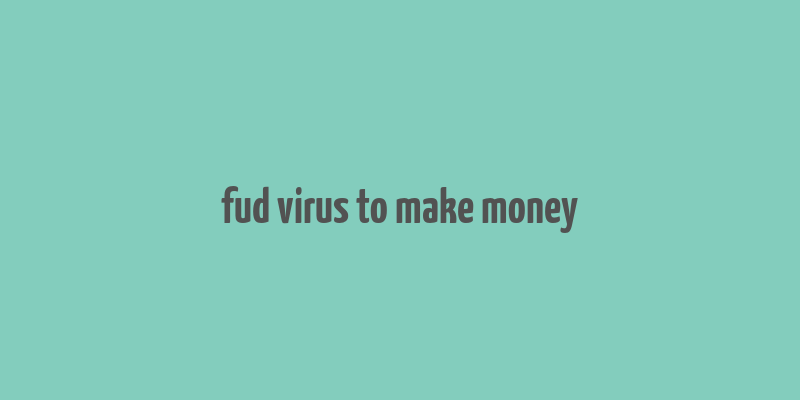 fud virus to make money